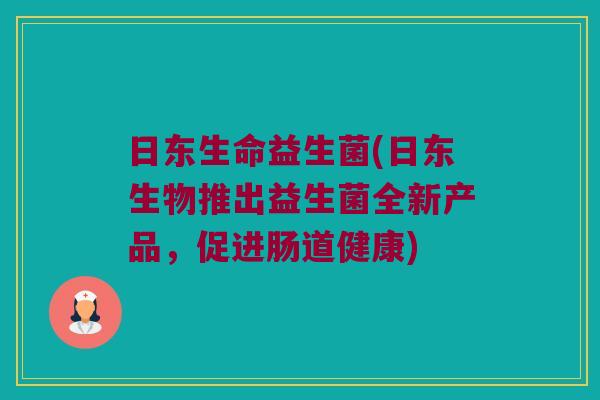 日东生命益生菌(日东生物推出益生菌全新产品，促进肠道健康)