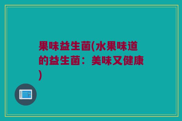 果味益生菌(水果味道的益生菌：美味又健康)