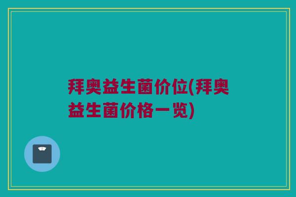 拜奥益生菌价位(拜奥益生菌价格一览)