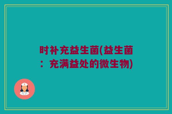 时补充益生菌(益生菌：充满益处的微生物)