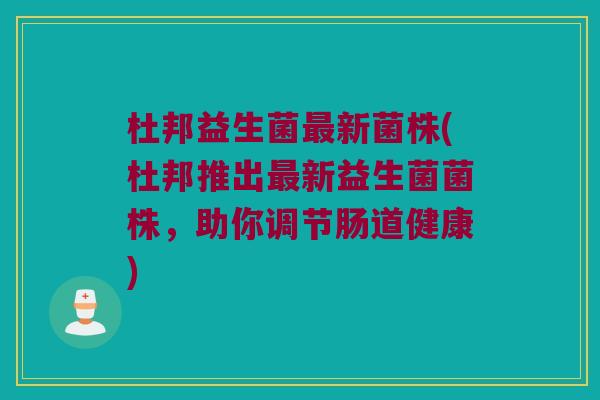 杜邦益生菌最新菌株(杜邦推出最新益生菌菌株，助你调节肠道健康)