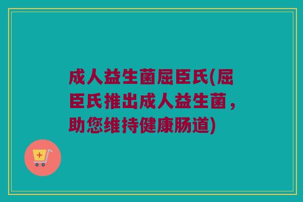 成人益生菌屈臣氏(屈臣氏推出成人益生菌，助您维持健康肠道)