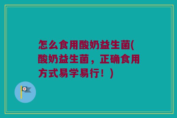 怎么食用酸奶益生菌(酸奶益生菌，正确食用方式易学易行！)
