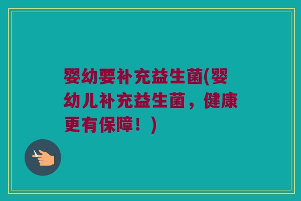 婴幼要补充益生菌(婴幼儿补充益生菌，健康更有保障！)