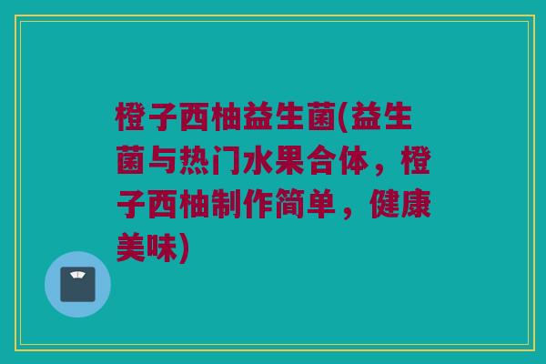 橙子西柚益生菌(益生菌与热门水果合体，橙子西柚制作简单，健康美味)