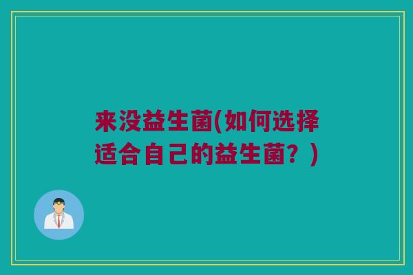 来没益生菌(如何选择适合自己的益生菌？)