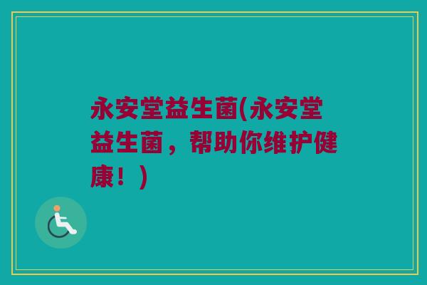 永安堂益生菌(永安堂益生菌，帮助你维护健康！)