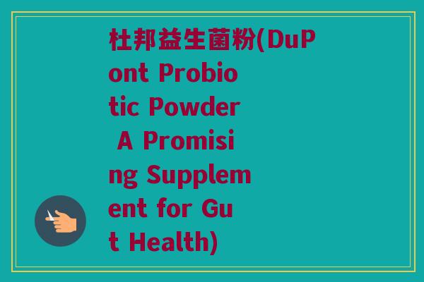 杜邦益生菌粉(DuPont Probiotic Powder A Promising Supplement for Gut Health)