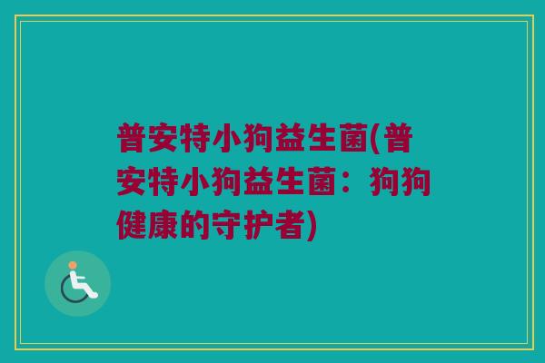 普安特小狗益生菌(普安特小狗益生菌：狗狗健康的守护者)