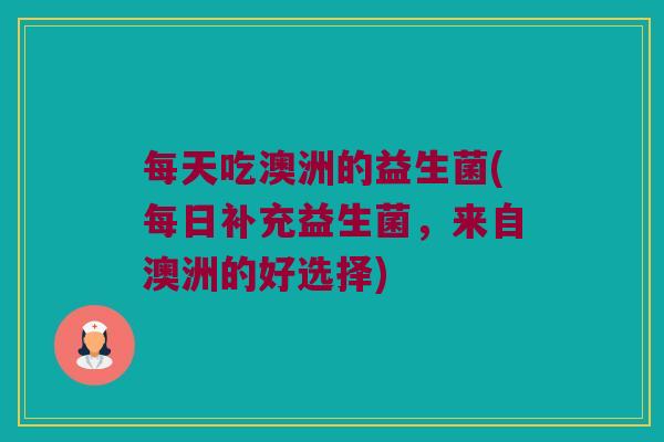 每天吃澳洲的益生菌(每日补充益生菌，来自澳洲的好选择)