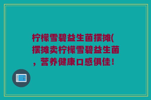 柠檬雪碧益生菌摆摊(摆摊卖柠檬雪碧益生菌，营养健康口感俱佳！