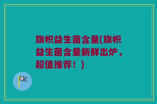 旗帜益生菌含量(旗帜益生菌含量新鲜出炉,超值推荐!) 旗帜益生菌含量(旗帜益生菌含量新鲜出炉,超值推荐!)