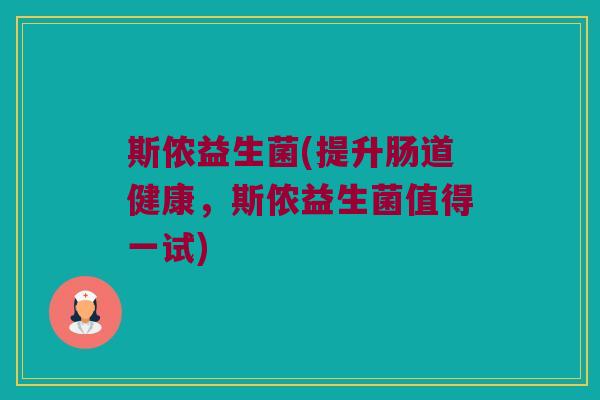 斯侬益生菌(提升肠道健康，斯侬益生菌值得一试)