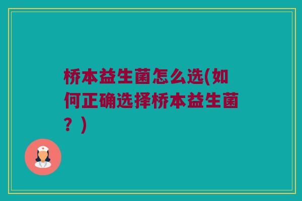 桥本益生菌怎么选(如何正确选择桥本益生菌？)