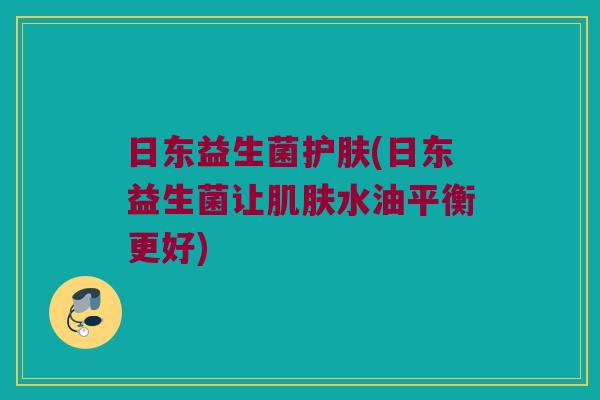 日东益生菌护肤(日东益生菌让肌肤水油平衡更好)