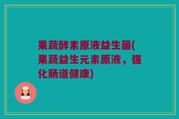 果蔬酵素原液益生菌(果蔬益生元素原液,强化肠道健康) 果蔬酵素原液益生菌(果蔬益生元素原液,强化肠道健康)