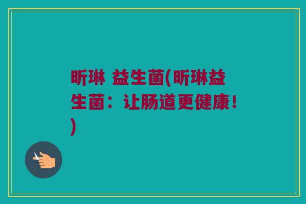 昕琳 益生菌(昕琳益生菌：让肠道更健康！)