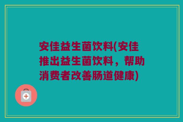 安佳益生菌饮料(安佳推出益生菌饮料,帮助消费者改善肠道健康) 安佳益生菌饮料(安佳推出益生菌饮料,帮助消费者改善肠道健康)