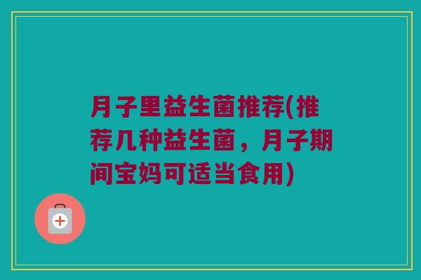 月子里益生菌推荐(推荐几种益生菌，月子期间宝妈可适当食用)