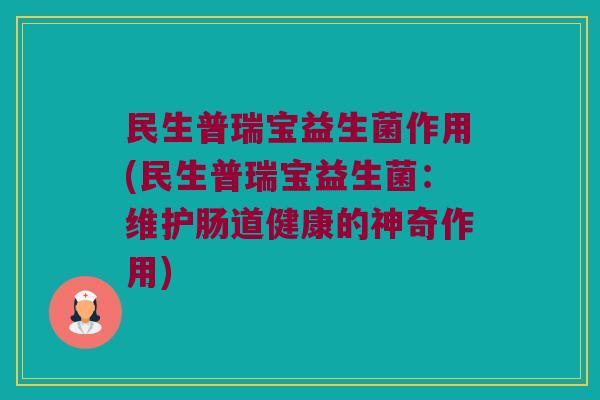 民生普瑞宝益生菌作用(民生普瑞宝益生菌：维护肠道健康的神奇作用)