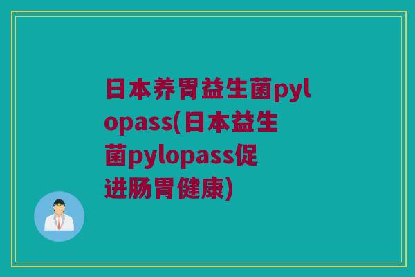 日本养胃益生菌pylopass(日本益生菌pylopass促进肠胃健康)