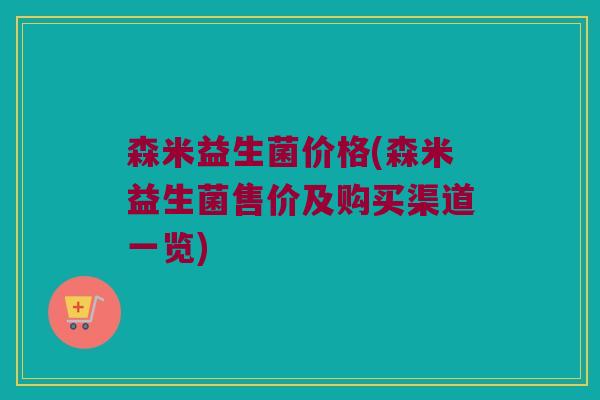 森米益生菌价格(森米益生菌售价及购买渠道一览)