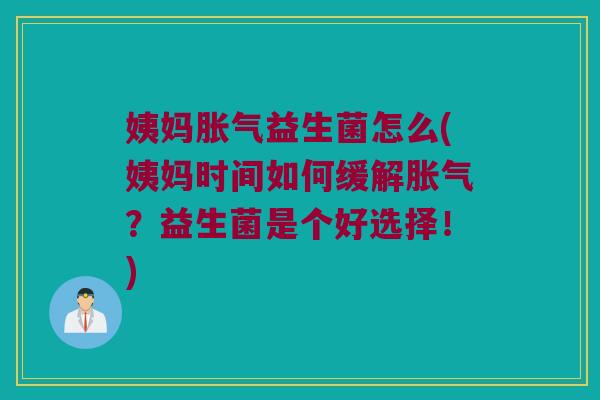 姨妈胀气益生菌怎么(姨妈时间如何缓解胀气？益生菌是个好选择！)
