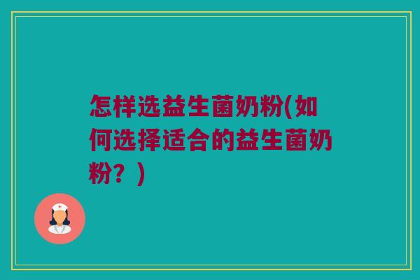 怎样选益生菌奶粉(如何选择适合的益生菌奶粉？)