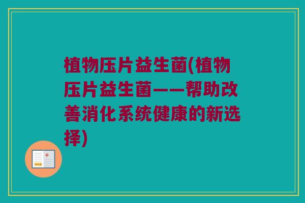 植物压片益生菌(植物压片益生菌——帮助改善消化系统健康的新选择)