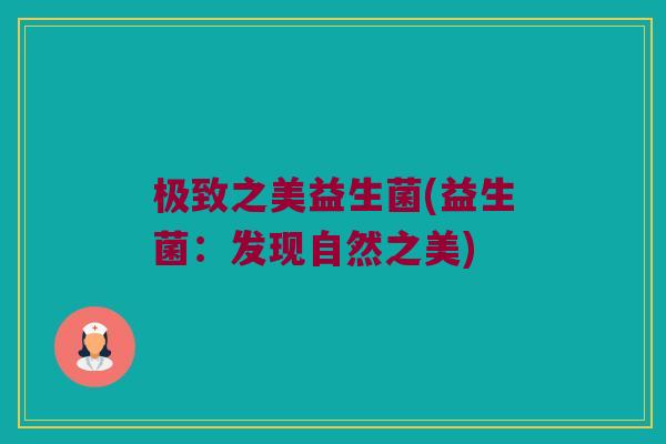 极致之美益生菌(益生菌:发现自然之美) 极致之美益生菌(益生菌:发现自然之美)