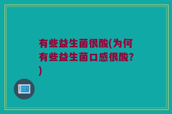 有些益生菌很酸(为何有些益生菌口感很酸？)