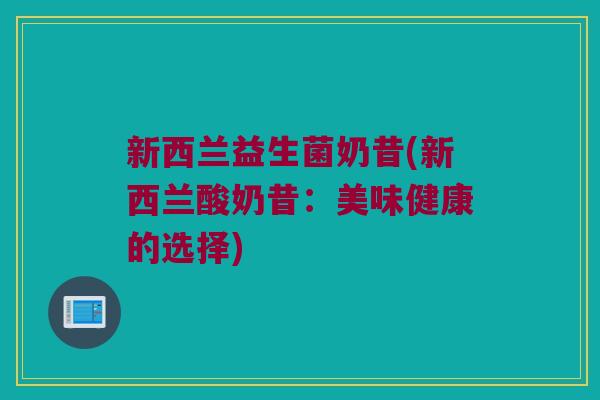 新西兰益生菌奶昔(新西兰酸奶昔:美味健康的选择) 新西兰益生菌奶昔(新西兰酸奶昔:美味健康的选择)
