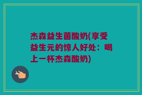 杰森益生菌酸奶(享受益生元的惊人好处：喝上一杯杰森酸奶)