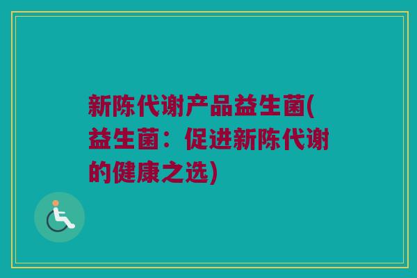 新陈代谢产品益生菌(益生菌：促进新陈代谢的健康之选)