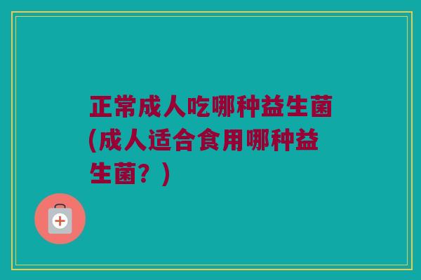 正常成人吃哪种益生菌(成人适合食用哪种益生菌？)