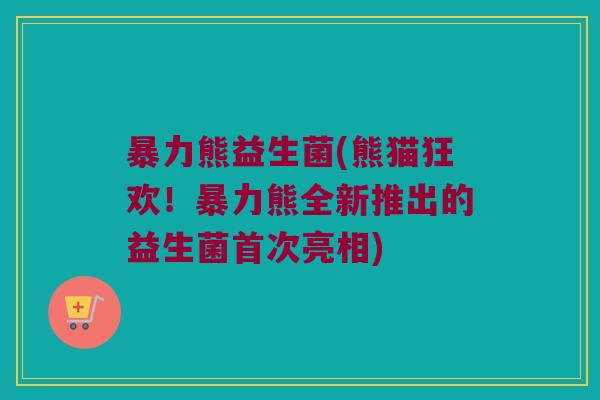 暴力熊益生菌(熊猫狂欢！暴力熊全新推出的益生菌首次亮相)