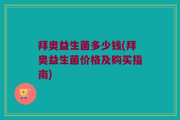 拜奥益生菌多少钱(拜奥益生菌价格及购买指南)