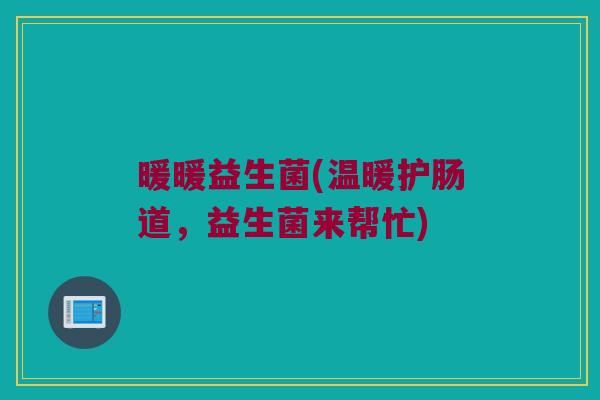 暖暖益生菌(温暖护肠道，益生菌来帮忙)