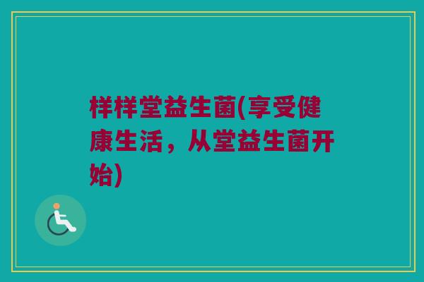 样样堂益生菌(享受健康生活，从堂益生菌开始)