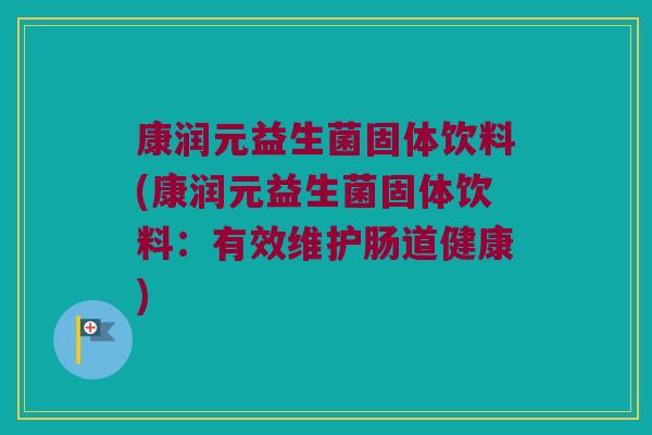 康润元益生菌固体饮料(康润元益生菌固体饮料：有效维护肠道健康)