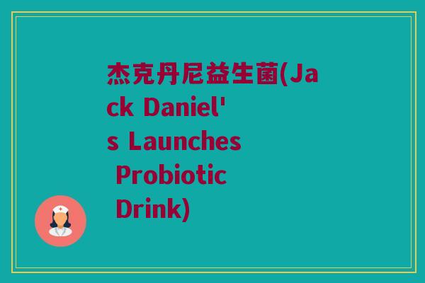 杰克丹尼益生菌(Jack Daniel's Launches Probiotic Drink)