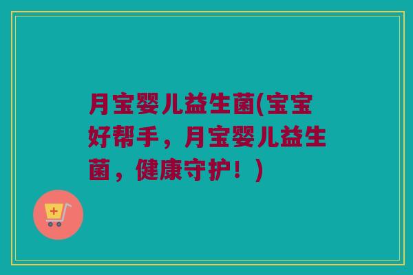 月宝婴儿益生菌(宝宝好帮手，月宝婴儿益生菌，健康守护！)