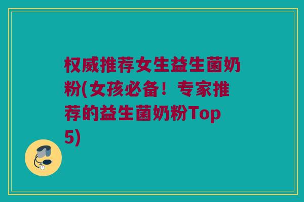 权威推荐女生益生菌奶粉(女孩必备！专家推荐的益生菌奶粉Top5)