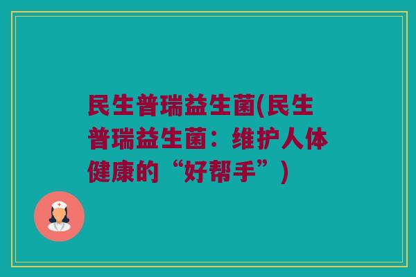 民生普瑞益生菌(民生普瑞益生菌：维护人体健康的“好帮手”)