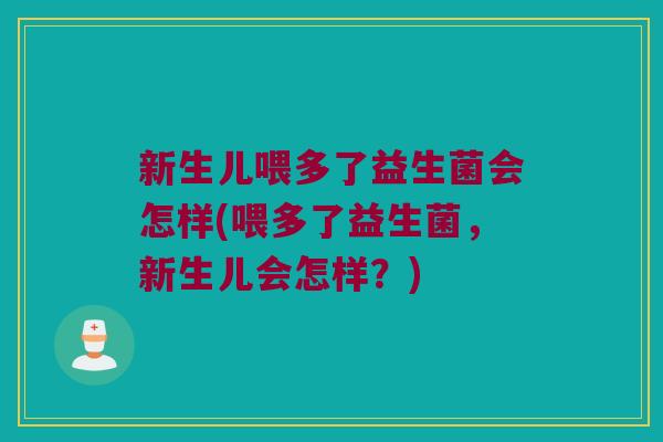 新生儿喂多了益生菌会怎样(喂多了益生菌，新生儿会怎样？)