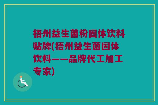 梧州益生菌粉固体饮料贴牌(梧州益生菌固体饮料——品牌代工加工专家) 梧州益生菌粉固体饮料贴牌(梧州益生菌固体饮料——品牌代工加工专家)