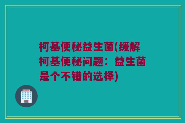 柯基便秘益生菌(缓解柯基便秘问题：益生菌是个不错的选择)