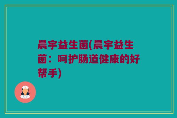 晨宇益生菌(晨宇益生菌：呵护肠道健康的好帮手)