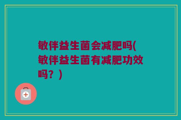敏伴益生菌会减肥吗(敏伴益生菌有减肥功效吗？)