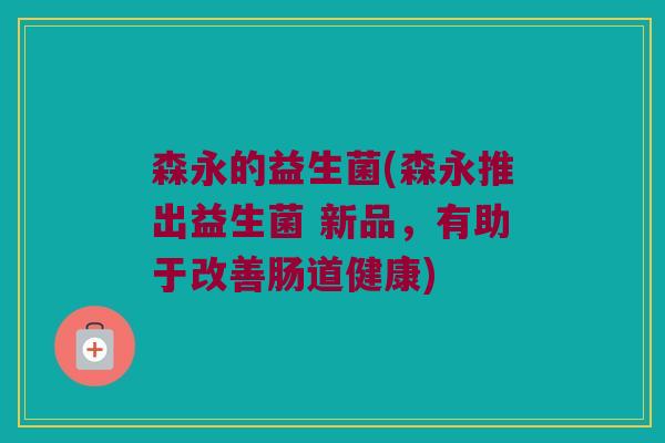 森永的益生菌(森永推出益生菌 新品，有助于改善肠道健康)